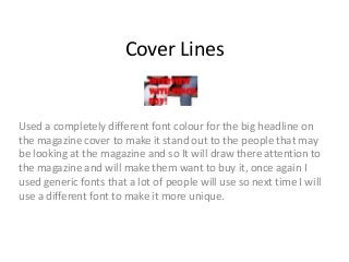 Cover Lines 
Used a completely different font colour for the big headline on 
the magazine cover to make it stand out to t...