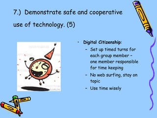 7.)  Demonstrate safe and cooperative use of technology. (5)   Digital Citizenship : Set up timed turns for each group member – one member responsible for time keeping No web surfing, stay on topic Use time wisely 