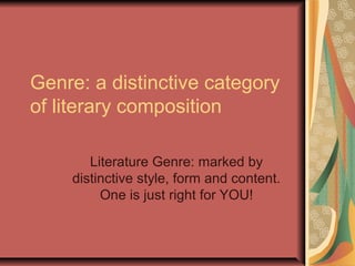 Genre: a distinctive category
of literary composition
Literature Genre: marked by
distinctive style, form and content.
One is just right for YOU!

 