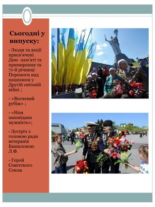 Сьогодні у
випуску:
- - Зходи та акції
присв’ячені
Дню пам’яті та
примирення та
71-й річниці
Перемоги над
нацизмом у
Другій світовій
війні ;
- - «Вогневий
рубіж» ;
- - «Нам
заповідана
мужність»;
- - Зустріч з
головою ради
ветеранів
Башиловою
Л.Ф.
- - Герой
Советского
Союза
 