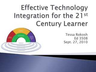 Effective Technology Integration for the 21st Century Learner Tessa Rokosh Ed 3508 Sept. 27, 2010 