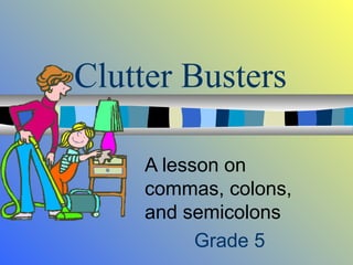 Clutter Busters 
A lesson on 
commas, colons, 
and semicolons 
Grade 5 
 