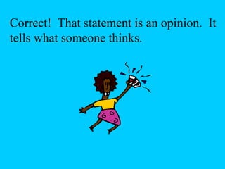 Correct! That statement is an opinion. It 
tells what someone thinks. 
 