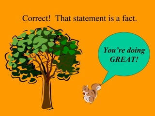 Correct! That statement is a fact. 
You’re doing 
GREAT! 
 