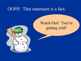 OOPS! That statement is a fact. 
Watch Out! You’re 
getting cold! 
 