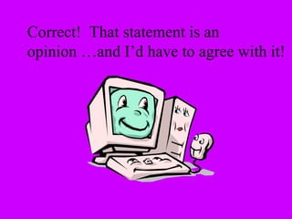 Correct! That statement is an 
opinion …and I’d have to agree with it! 
 