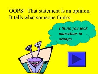 OOPS! That statement is an opinion. 
It tells what someone thinks. 
I think you look 
marvelous in 
orange. 
 