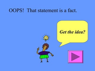 OOPS! That statement is a fact. 
Get the idea? 
 