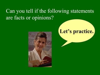 Can you tell if the following statements 
are facts or opinions? 
Let’s practice. 
 