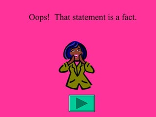 Oops! That statement is a fact. 
 