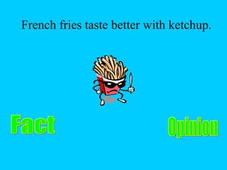 French fries taste better with ketchup. 
 