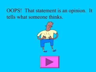 OOPS! That statement is an opinion. It 
tells what someone thinks. 
 