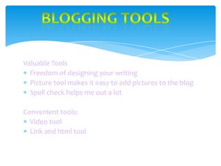 Valuable Tools
Freedom of designing your writing
Picture tool makes it easy to add pictures to the blog
Spell check helps me out a lot
Convenient tools:
Video tool
Link and html tool

 