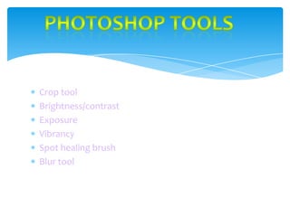 Crop tool
Brightness/contrast
Exposure
Vibrancy
Spot healing brush
Blur tool

 