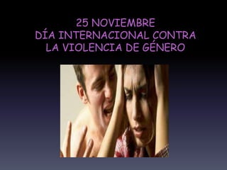 25 NOVIEMBRE 
DÍA INTERNACIONAL CONTRA 
LA VIOLENCIA DE GÉNERO 
 