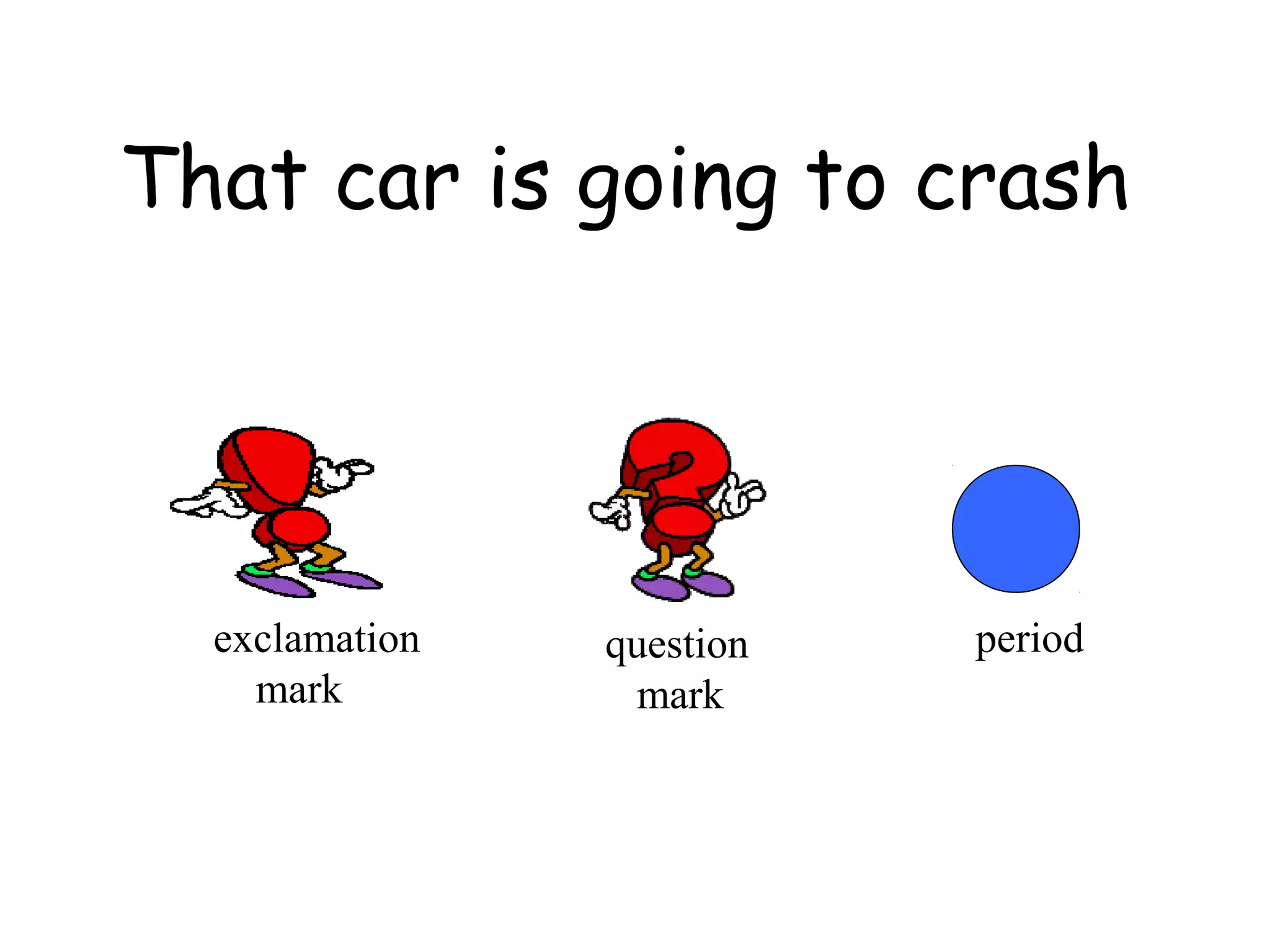 That car is going to crash 
exclamation 
mark 
question 
mark 
period 
 