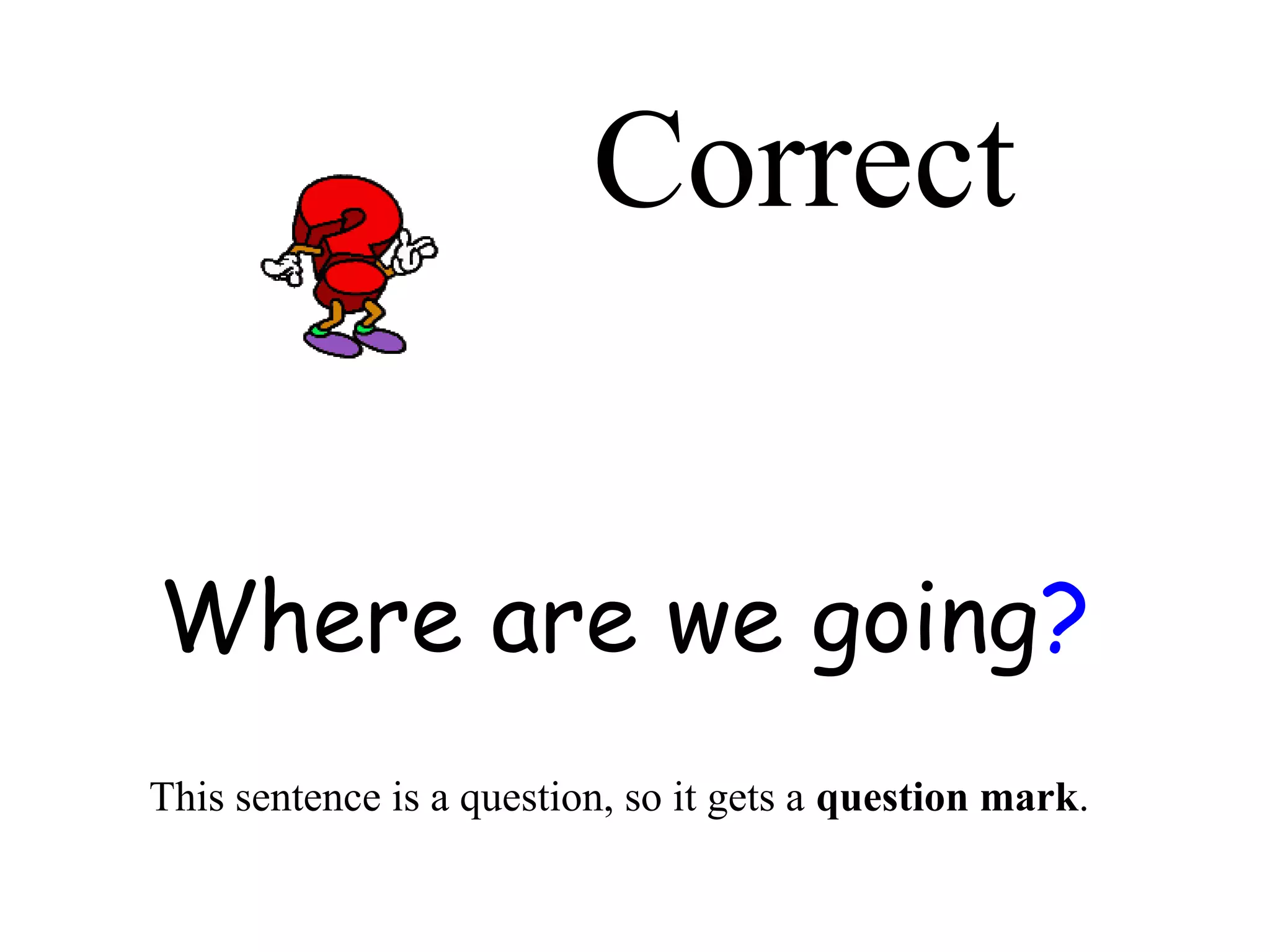 Correct 
Where are we going? 
This sentence is a question, so it gets a question mark. 
 