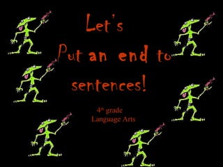 Let’s 
Put an end to 
sentences! 
4th grade 
Language Arts 
 