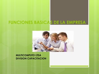 FUNCIONES BASICAS DE LA EMPRESA
MULTICOMPUTO LTDA
DIVISION CAPACITACION
 
