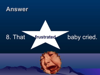 AAnnsswweerr 
8. That f r u s t r a t e d baby cried. 
 