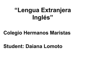 “Lengua Extranjera
         Inglés”

Colegio Hermanos Maristas

Student: Daiana Lomoto
 