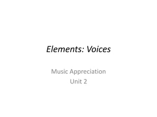 Elements: Voices
Music Appreciation
Unit 2
 