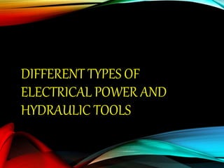 DIFFERENT TYPES OF
ELECTRICAL POWER AND
HYDRAULIC TOOLS
 