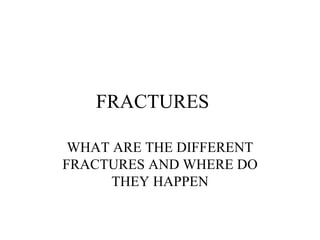 FRACTURES WHAT ARE THE DIFFERENT FRACTURES AND WHERE DO THEY HAPPEN 