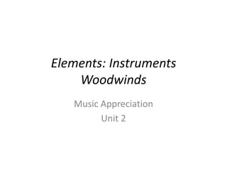 Elements: Instruments
Woodwinds
Music Appreciation
Unit 2
 