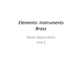 Elements: Instruments
Brass
Music Appreciation
Unit 2
 