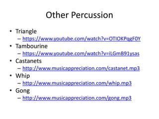 Other Percussion
• Triangle
– https://www.youtube.com/watch?v=OTIOKPqgF0Y
• Tambourine
– https://www.youtube.com/watch?v=iLGmB91ysas
• Castanets
– http://www.musicappreciation.com/castanet.mp3
• Whip
– http://www.musicappreciation.com/whip.mp3
• Gong
– http://www.musicappreciation.com/gong.mp3
 