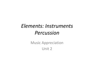Elements: Instruments
Percussion
Music Appreciation
Unit 2
 