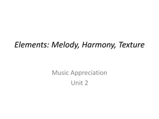 Elements: Melody, Harmony, Texture
Music Appreciation
Unit 2
 