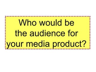 Who would be  the audience for  your media product?  