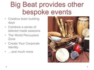 Big Beat provides other
bespoke events
• Creative team building
days
• Combine a series of
tailored made sessions
• The World Percussion
Zone
• Create Your Corporate
Identity
• …and much more
 