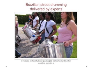 Brazilian street drumming
delivered by experts
Available in half/full day packages combined with other
creative sessions
 