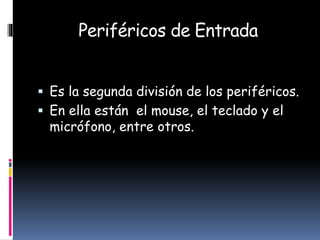 Periféricos de Entrada
 Es la segunda división de los periféricos.
 En ella están el mouse, el teclado y el
micrófono, entre otros.
 