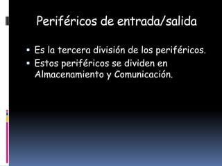 Periféricos de entrada/salida
 Es la tercera división de los periféricos.
 Estos periféricos se dividen en
Almacenamiento y Comunicación.
 