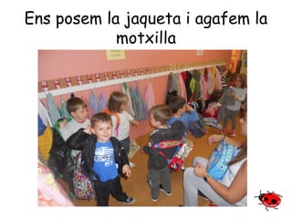Ens posem la jaqueta i agafem la 
motxilla 
 