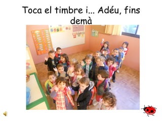 Toca el timbre i... Adéu, fins 
demà 
 