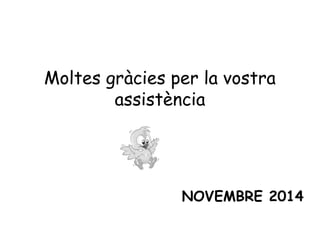 Moltes gràcies per la vostra 
assistència 
NOVEMBRE 2014 
