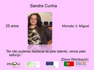 Sandra Cunha25 anosMorada: S. Miguel“Se não puderes destacar-te pelo talento, vence pelo esforço.”(DaveWeinbaum)