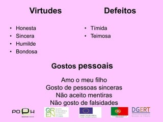 VirtudesDefeitosHonestaSinceraHumildeBondosaTímidaTeimosaGostos pessoaisAmo o meu filhoGosto de pessoas sincerasNão aceito mentirasNão gosto de falsidades