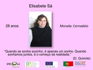 Elisabete Sá28 anosMorada: Cernadelo“Quando se sonha sozinho, é apenas um sonho. Quando sonhamos juntos, é o começo da realidade.”(D. Quixote)