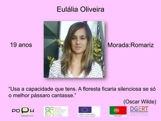 Eulália Oliveira19 anosMorada:Romariz“Usa a capacidade que tens. A floresta ficaria silenciosa se só o melhor pássaro cantasse.”(OscarWilde)