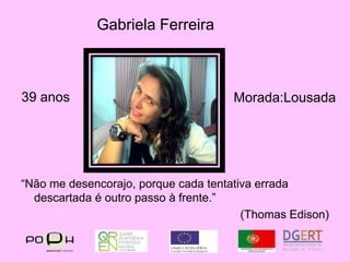 Gabriela Ferreira39 anosMorada:Lousada“Não me desencorajo, porque cada tentativa errada descartada é outro passo à frente.”(ThomasEdison)