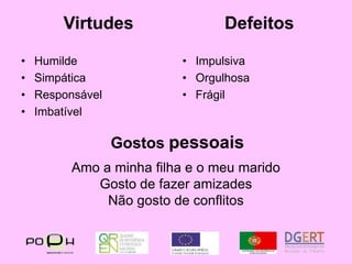 VirtudesDefeitosHumildeSimpáticaResponsávelImbatívelImpulsivaOrgulhosaFrágilGostos pessoaisAmo a minha filha e o meu maridoGosto de fazer amizadesNão gosto de conflitos