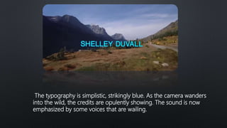 The typography is simplistic, strikingly blue. As the camera wanders
into the wild, the credits are opulently showing. The sound is now
emphasized by some voices that are wailing.
 