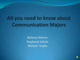 All you need to know about Communication Majors Bethany Kilmon Stephanie Schulz Michael  Szyjka 