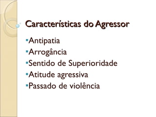 Características do Agressor Antipatia Arrogância Sentido de Superioridade Atitude agressiva Passado de violência 